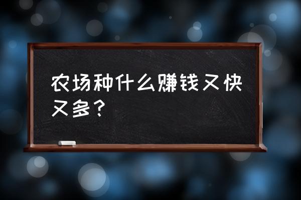 农场怎么经营最赚钱 农场种什么赚钱又快又多？