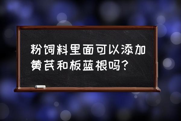 兽药黄芪多糖与什么药配伍 粉饲料里面可以添加黄芪和板蓝根吗？