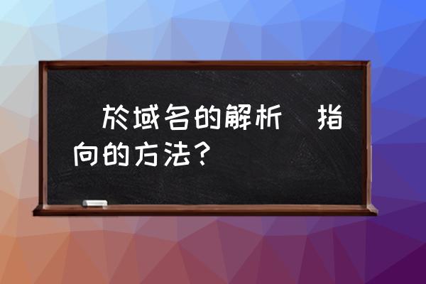 域名怎么绑定服务器和解析 關於域名的解析與指向的方法？