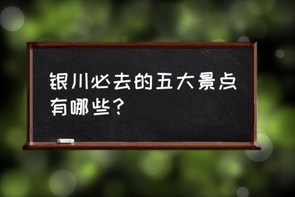 炫舞古韵模式乐器 银川必去的五大景点有哪些？