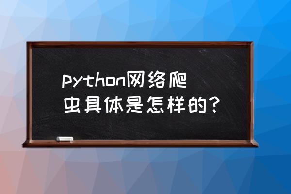 python 网上搜索资源 python网络爬虫具体是怎样的？