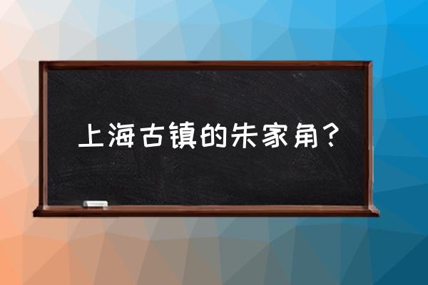 朱家角古镇的路线图 上海古镇的朱家角？