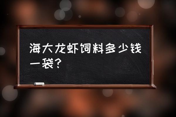 购买专用饲料 海大龙虾饲料多少钱一袋？