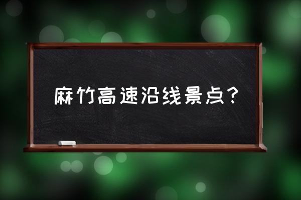 红安县一日游最佳景点 麻竹高速沿线景点？