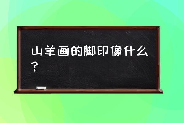 山羊画出来的脚印像啥一年级 山羊画的脚印像什么？