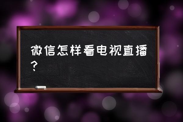 微信号怎么开直播 微信怎样看电视直播？