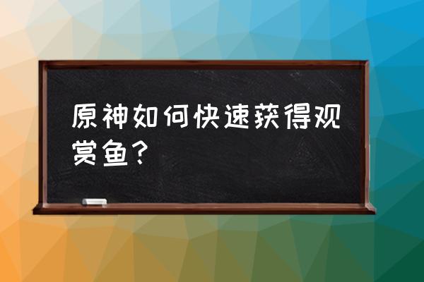 原神灵沼云池怎么摆放不了 原神如何快速获得观赏鱼？