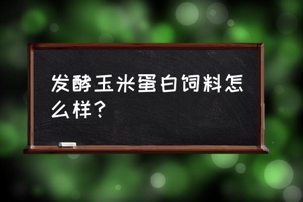 玉米抗营养因子 发酵玉米蛋白饲料怎么样？