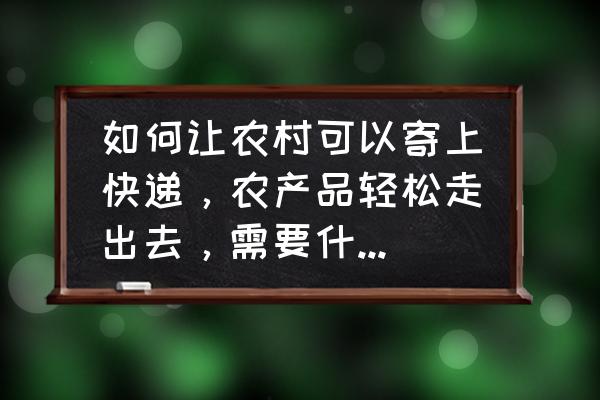 自己在家怎么用泡沫箱育红薯秧 如何让农村可以寄上快递，农产品轻松走出去，需要什么改变？