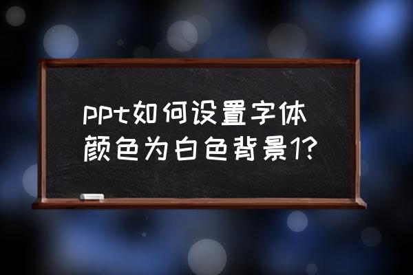 ppt文字底色怎么弄 ppt如何设置字体颜色为白色背景1？