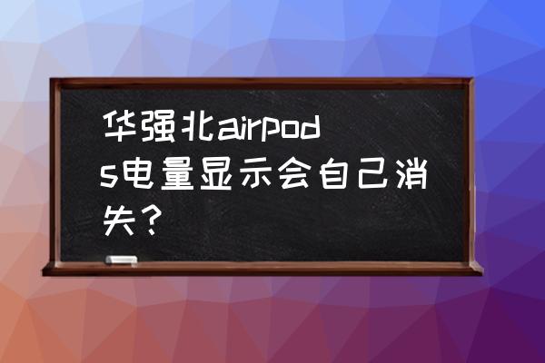 华强北airpods安卓电量 华强北airpods电量显示会自己消失？