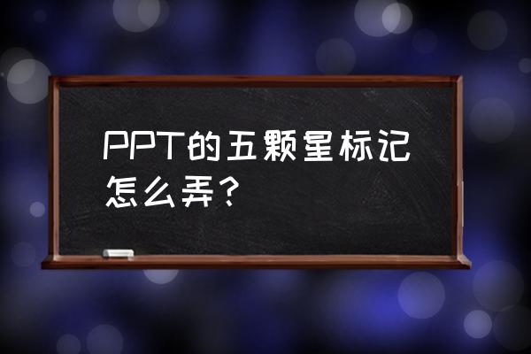 ppt里符号大小怎么设置 PPT的五颗星标记怎么弄？