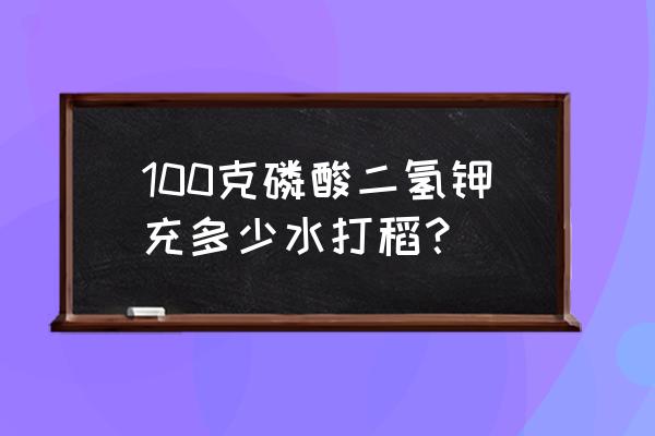 磷酸二氢钾适合水稻用吗 100克磷酸二氢钾充多少水打稻？