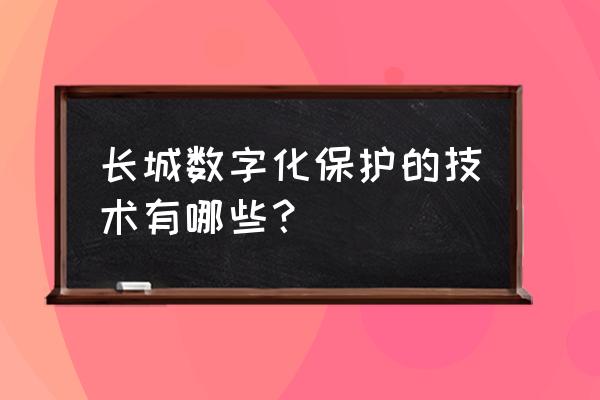 云游长城怎么通关最快 长城数字化保护的技术有哪些？