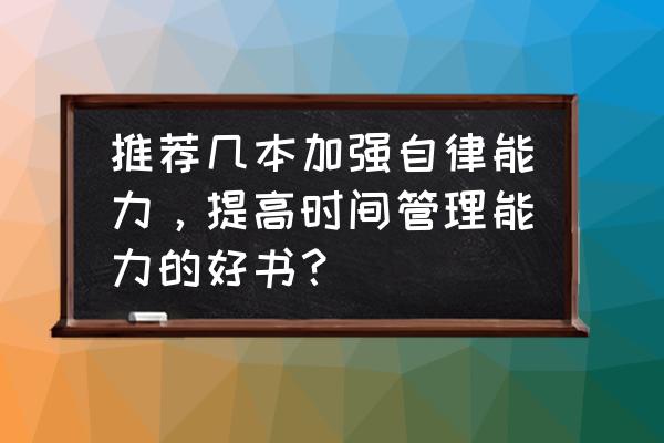 时间管理工具推荐 推荐几本加强自律能力，提高时间管理能力的好书？