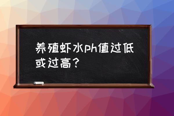 养殖对虾氨氮高怎么办 养殖虾水ph值过低或过高？