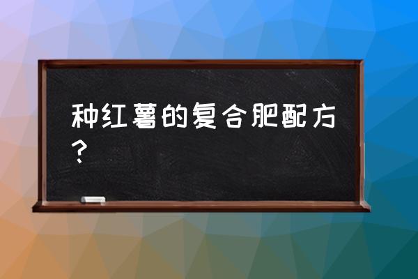 红薯第二次追肥用什么肥最好 种红薯的复合肥配方？