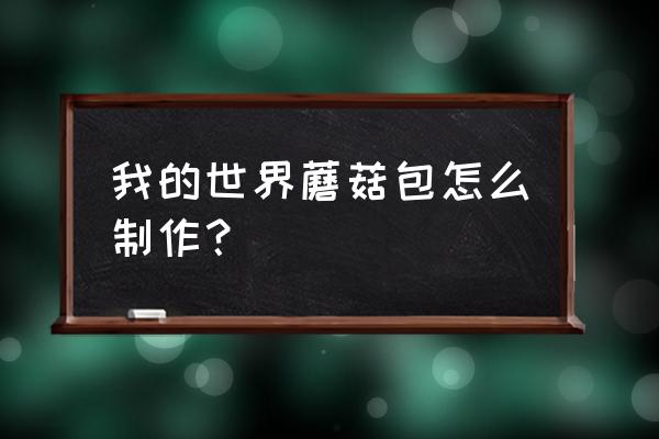 网红蘑菇包 我的世界蘑菇包怎么制作？