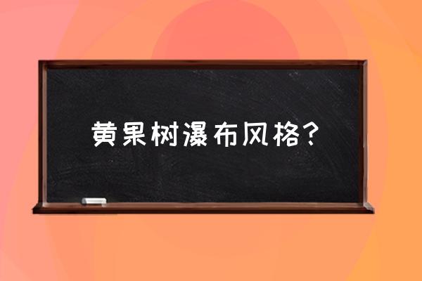 黄果树瀑布有多少小瀑布 黄果树瀑布风格？