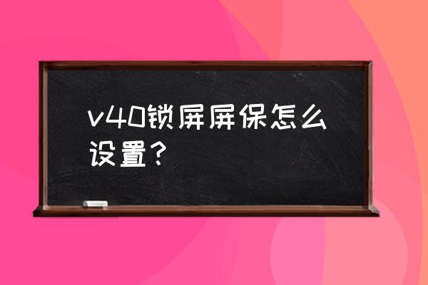 荣耀v40屏幕锁屏怎么设置 v40锁屏屏保怎么设置？