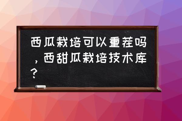 种葫芦怎么才能重茬 西瓜栽培可以重茬吗，西甜瓜栽培技术库？