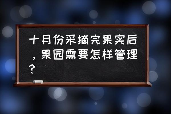 秋天病好后吃什么补身体 十月份采摘完果实后，果园需要怎样管理？