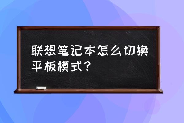 平板如何切换电脑模式 联想笔记本怎么切换平板模式？