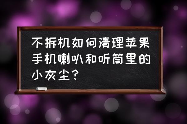 彩泥做苹果的步骤图片大全 不拆机如何清理苹果手机喇叭和听筒里的小灰尘？