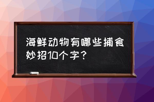 海洋动物还有哪些奇妙的捕食方法 海鲜动物有哪些捕食妙招10个字？