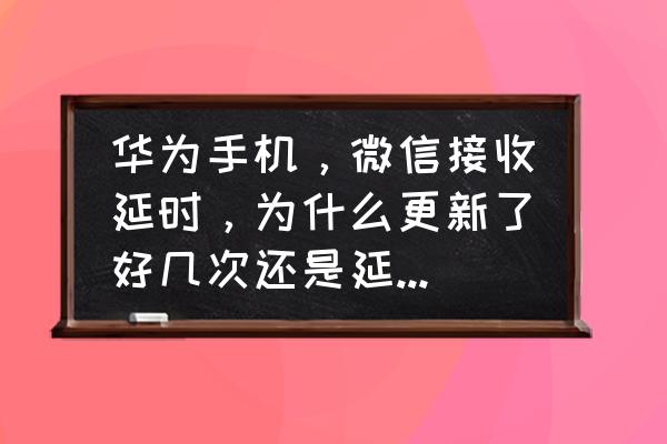 qq开启勿扰模式就收不到消息了吗 华为手机，微信接收延时，为什么更新了好几次还是延时严重？