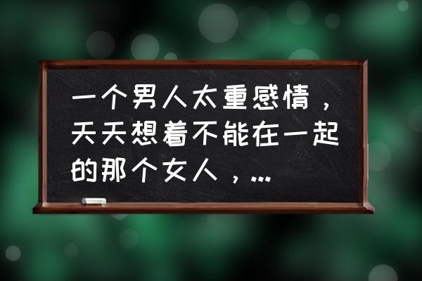 天涯明月刀手游130级有主线剧情吗 一个男人太重感情，天天想着不能在一起的那个女人，是好是坏？