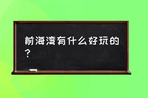 深圳前海公园值得去的地方 前海湾有什么好玩的？