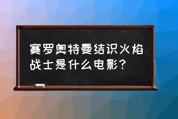 赛罗奥特曼英雄传第5集普通话版 赛罗奥特曼结识火焰战士是什么电影？