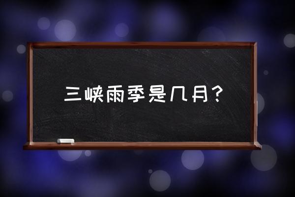 三峡游最佳时间 三峡雨季是几月？