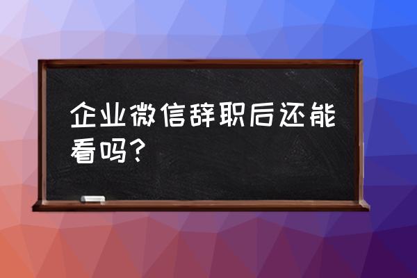 企业微信剔除成员后怎么再加进来 企业微信辞职后还能看吗？