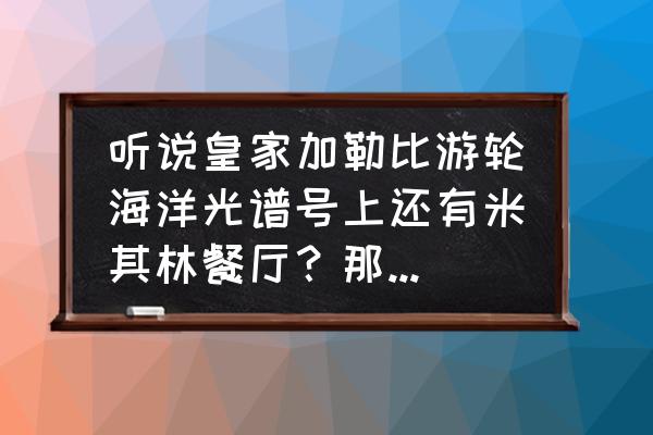 米其林托斯卡纳海鲜汤 听说皇家加勒比游轮海洋光谱号上还有米其林餐厅？那是不是摘星可以留一站给游轮了？