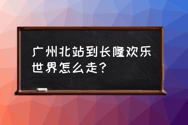 广州长隆有多少个入口 广州北站到长隆欢乐世界怎么走？