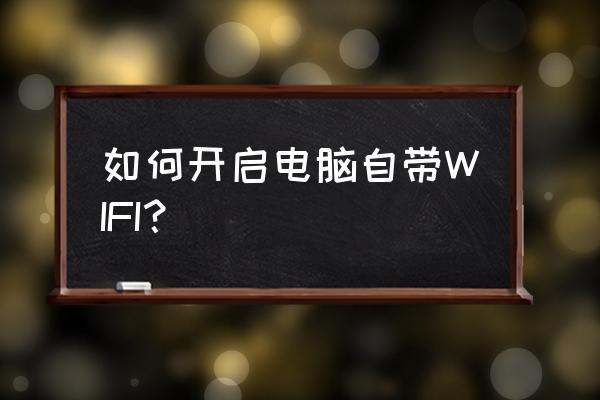 台式电脑怎么开wifi共享 如何开启电脑自带WIFI？