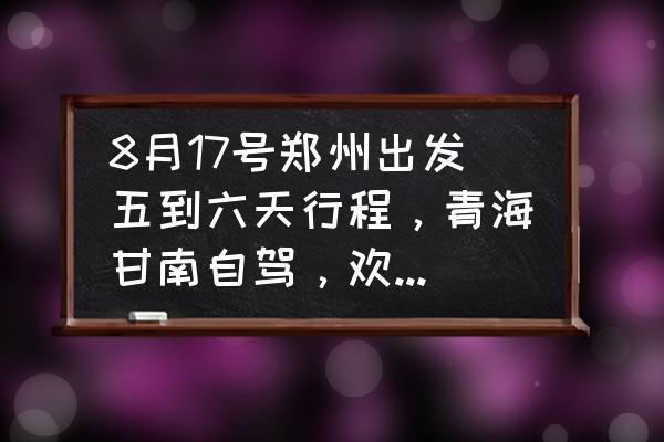 甘南自由行旅游攻略图文 8月17号郑州出发五到六天行程，青海甘南自驾，欢迎推荐路线规划、攻略、美食和住宿？