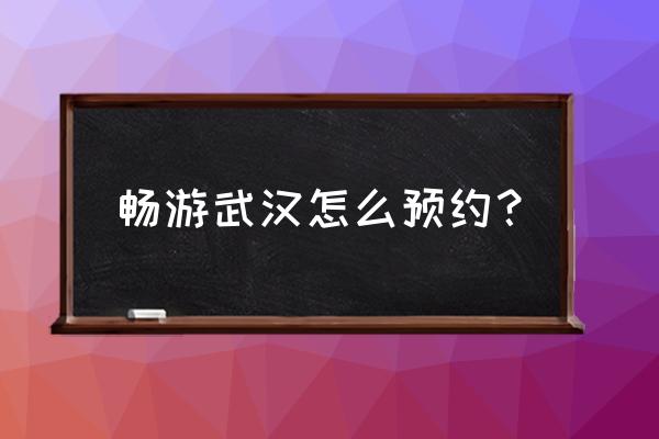 游湖北的app预约时间 畅游武汉怎么预约？