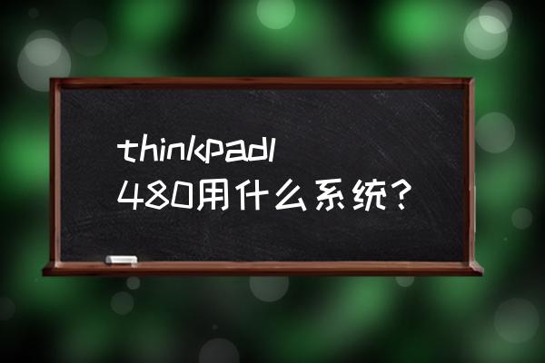 thinkpad怎么支持屏幕镜像 thinkpadl480用什么系统？