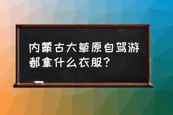 内蒙古人的服装 内蒙古大草原自驾游都拿什么衣服？