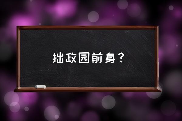 拙政园最大的私家园林 拙政园前身？