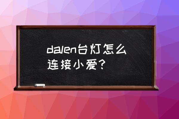 米家台灯怎么重新配对 dalen台灯怎么连接小爱？