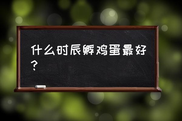 鸡蛋孵化对湿度的要求 什么时辰孵鸡蛋最好？