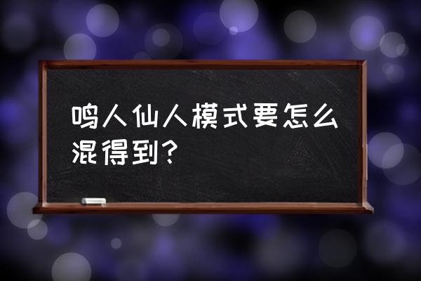 仙人模式鸣人免费获得 鸣人仙人模式要怎么混得到？