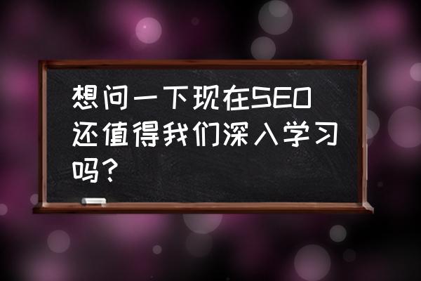 seo能带来什么好处 想问一下现在SEO还值得我们深入学习吗？