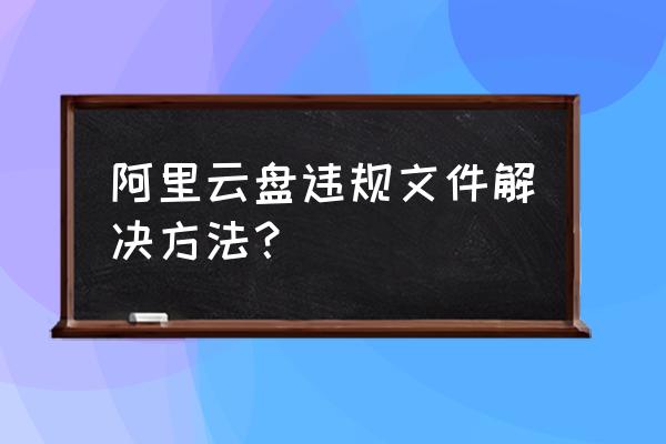 阿里云虚拟主机如何清空所有文件 阿里云盘违规文件解决方法？