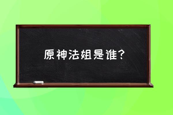 原神获取蛋最快的方法 原神法姐是谁？