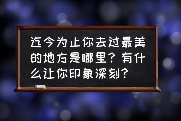 全球十大最美小镇排名 迄今为止你去过最美的地方是哪里？有什么让你印象深刻？